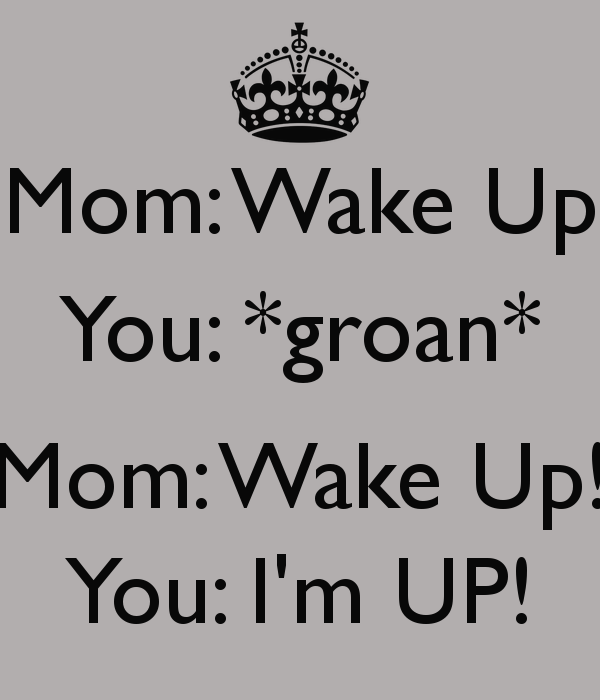 mom-wake-up-you-groan-mom-wake-up-you-im-up